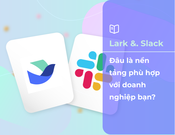 Lark vs Slack: Nền tảng làm việc số nào phù hợp với doanh nghiệp bạn?