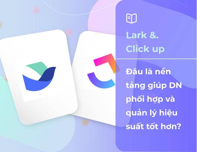 Lark vs. Clickup - Nền tảng nào sẽ là xu hướng trong năm 2023?