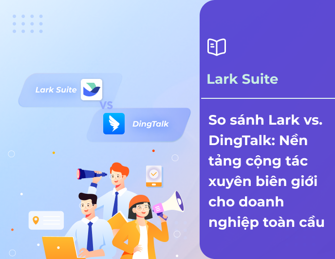 Lark vs DingTalk: Nền tảng cộng tác xuyên biên giới cho doanh nghiệp toàn cầu