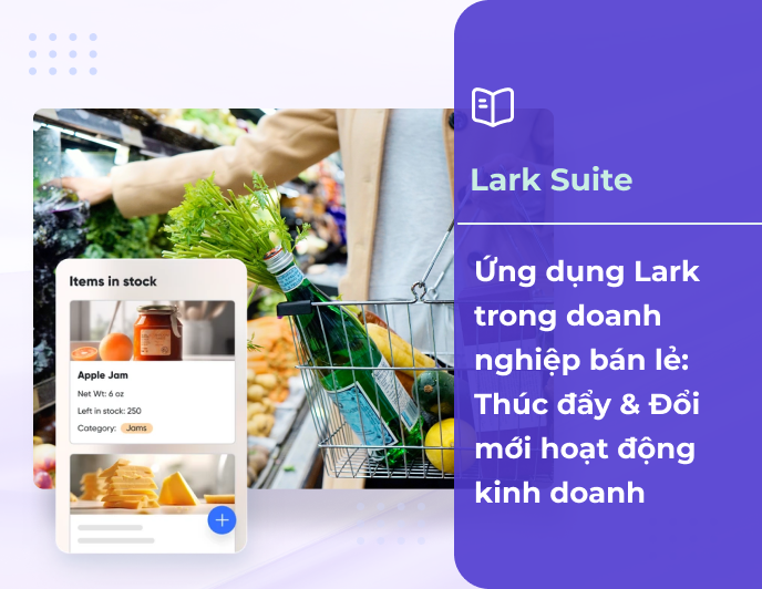 Ứng dụng Lark trong doanh nghiệp bán lẻ: Thúc đẩy & Đổi mới hoạt động kinh doanh