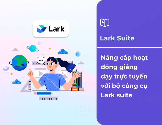 Nâng cấp hoạt động giảng dạy trực tuyến với bộ công cụ Lark Suite