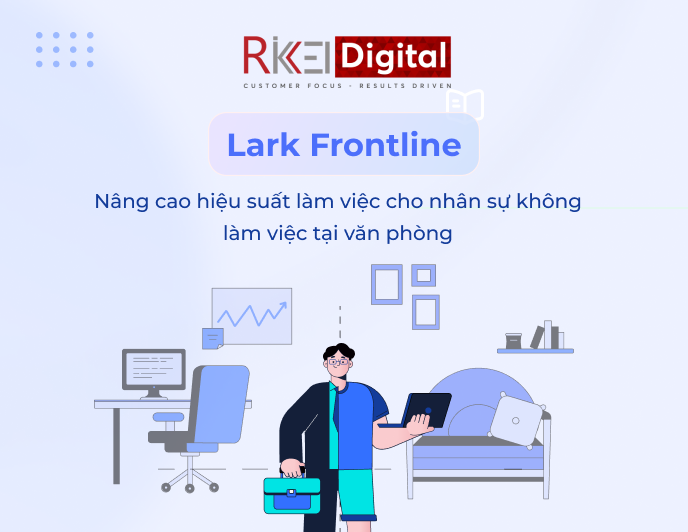 Lark Frontline: Nâng cao hiệu suất làm việc cho nhân sự ngoài văn phòng