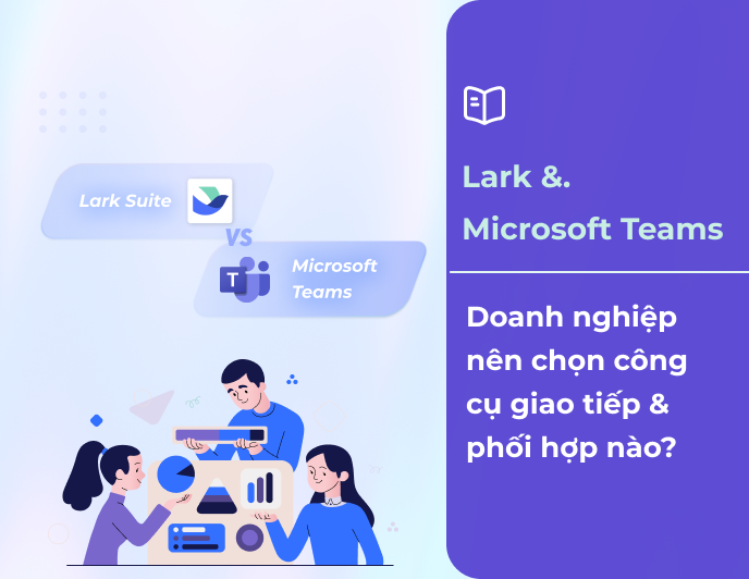 So sánh Lark và Microsoft Teams: Công cụ nào phù hợp với doanh nghiệp bạn?