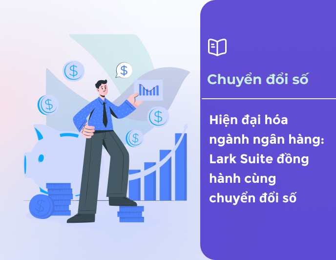 Hiện đại hóa ngành ngân hàng: Lark Suite đồng hành cùng chuyển đổi số