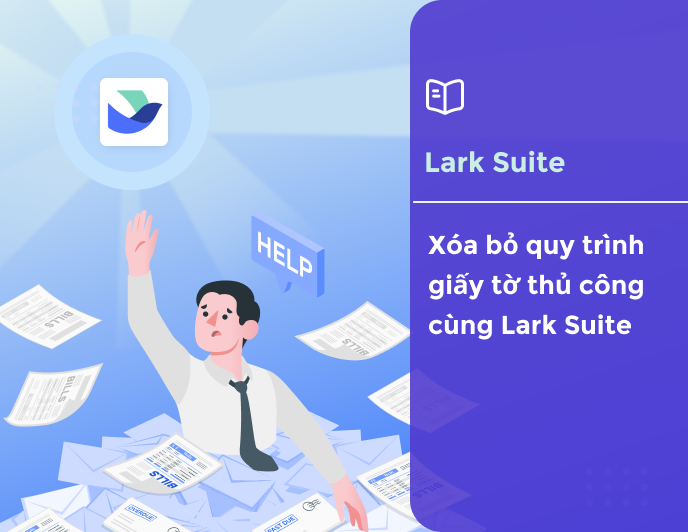 Xóa bỏ mọi quy trình giấy tờ thủ công cùng Lark Suite