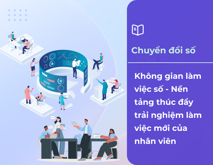 Không gian làm việc số - Nền tảng thúc đẩy trải nghiệm làm việc mới của nhân viên