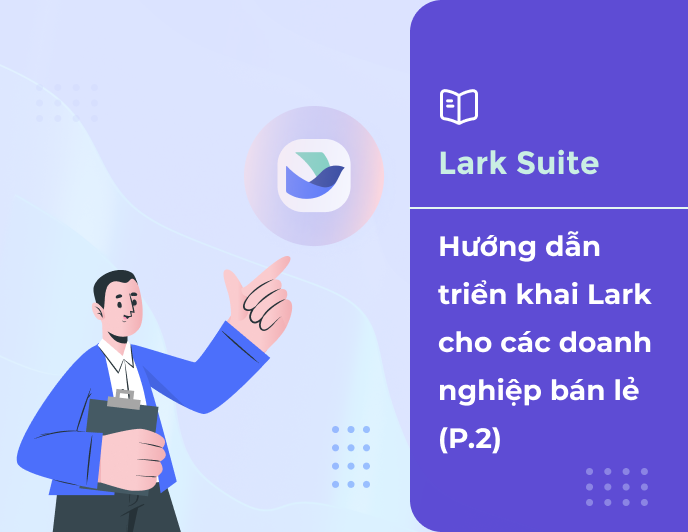 Hướng dẫn triển khai Lark cho các doanh nghiệp bán lẻ (Phần 2)