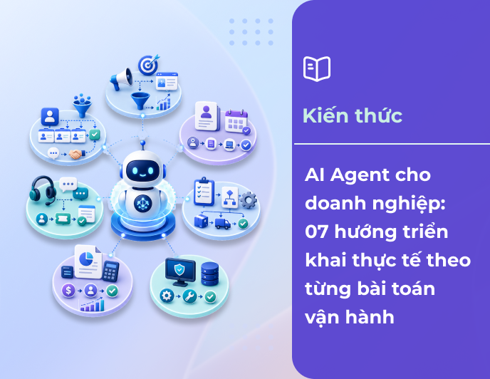 AI Agent cho doanh nghiệp: 7 hướng triển khai thực tế theo từng bài toán vận hành