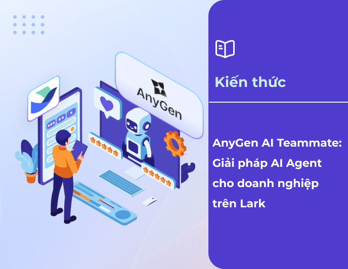 AnyGen AI Teammate: Giải pháp AI Agent cho doanh nghiệp trên Lark