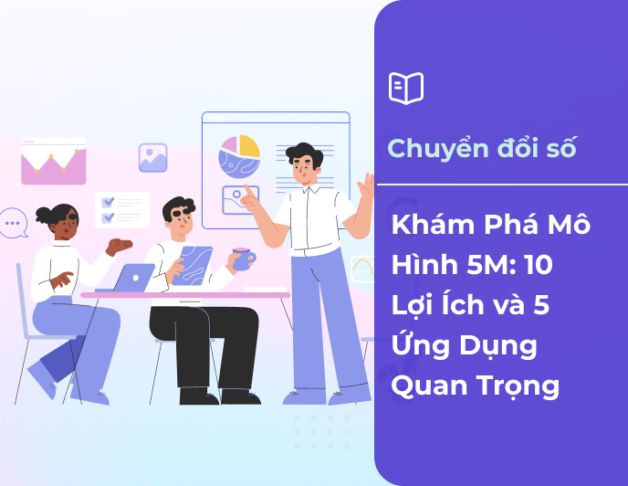 Những điều cần biết về mô hình 5M: 10 lợi ích và 5 ứng dụng