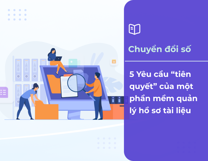 5 Yêu cầu “tiên quyết” của một phần mềm quản lý hồ sơ tài liệu