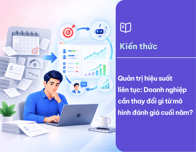 Quản trị hiệu suất liên tục: Doanh nghiệp cần thay đổi gì từ mô hình đánh giá cuối năm?