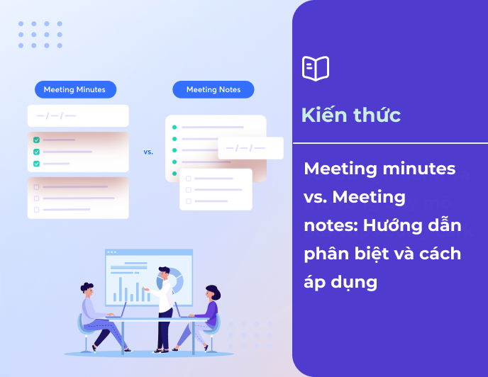 Meeting Minutes vs. Meeting Notes: Hướng dẫn phân biệt và cách áp dụng