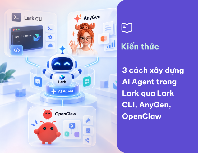 3 cách xây dựng AI Agent trong Lark qua Lark CLI, AnyGen, OpenClaw